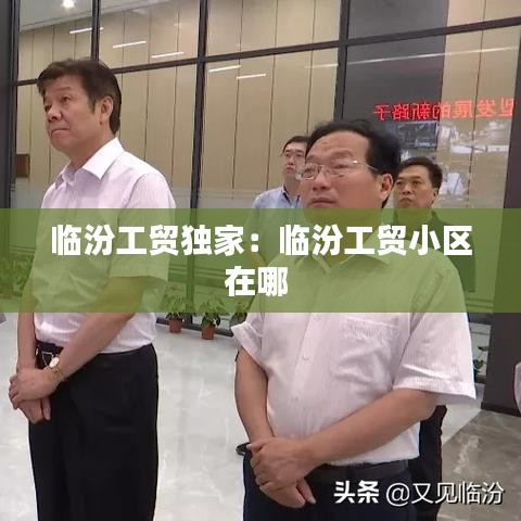 临汾工贸独家：临汾工贸小区在哪 