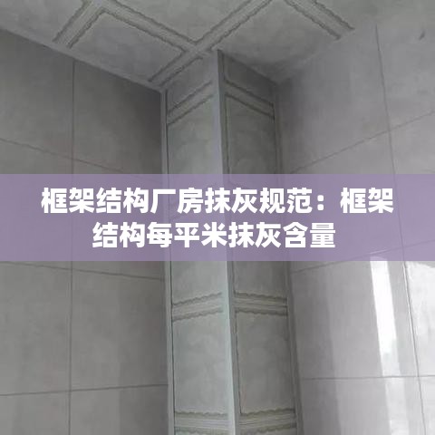框架结构厂房抹灰规范：框架结构每平米抹灰含量 