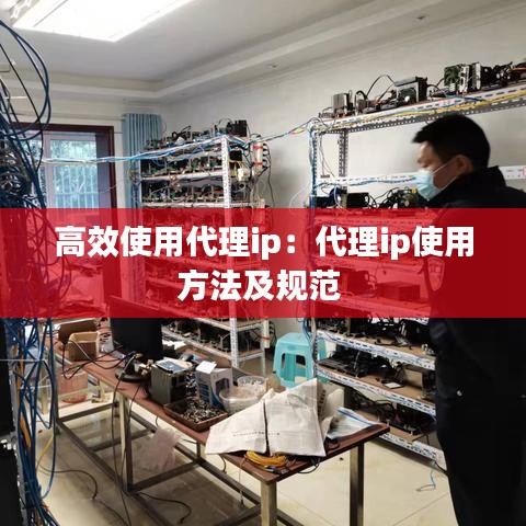 高效使用代理ip：代理ip使用方法及规范 