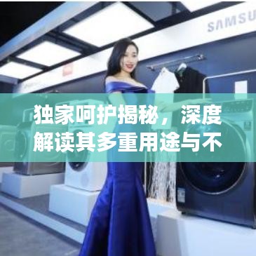 独家呵护揭秘，深度解读其多重用途与不可或缺的重要性