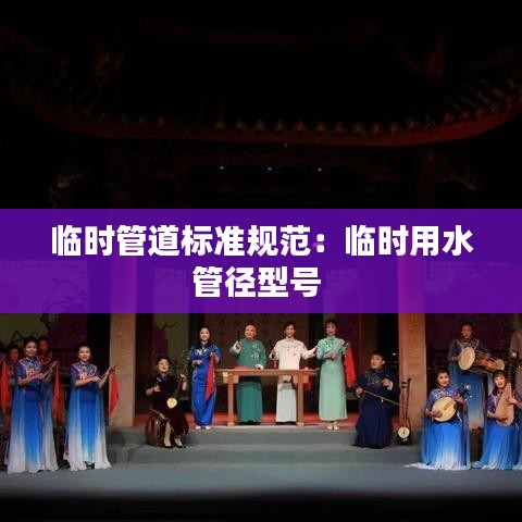 临时管道标准规范：临时用水管径型号 