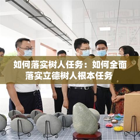 如何落实树人任务：如何全面落实立德树人根本任务 