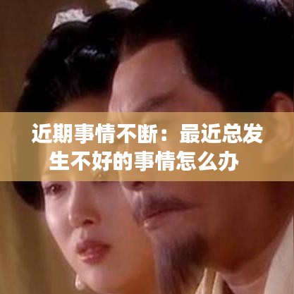 近期事情不断：最近总发生不好的事情怎么办 