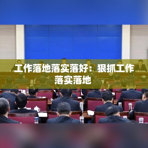 工作落地落实落好：狠抓工作落实落地 