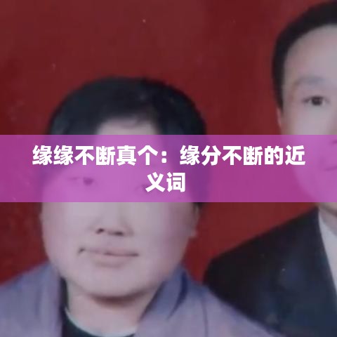 缘缘不断真个：缘分不断的近义词 