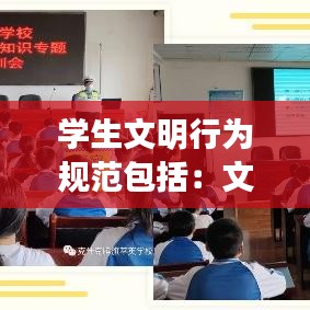学生文明行为规范包括：文明学生规范守则 