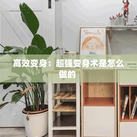 高效变身：超强变身术是怎么做的 
