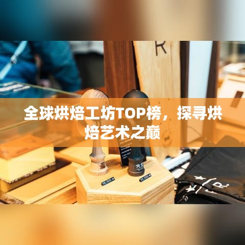 全球烘焙工坊TOP榜，探寻烘焙艺术之巅