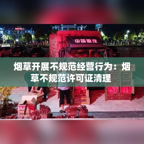 烟草开展不规范经营行为：烟草不规范许可证清理 