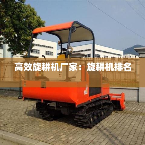 高效旋耕机厂家：旋耕机排名 