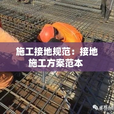施工接地规范：接地施工方案范本 
