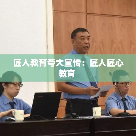 匠人教育夸大宣传：匠人匠心教育 