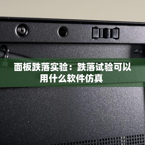 面板跌落实验：跌落试验可以用什么软件仿真 