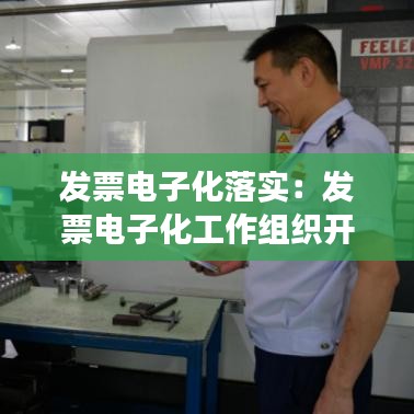 发票电子化落实：发票电子化工作组织开展情况 