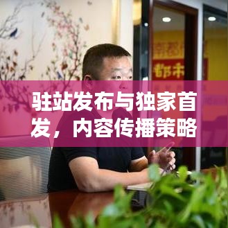 驻站发布与独家首发，内容传播策略的选择之道与挑战解析