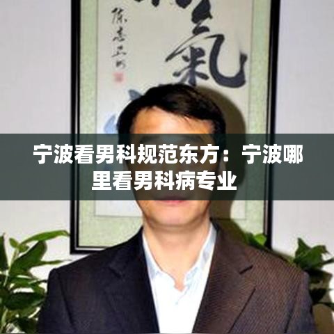 宁波看男科规范东方：宁波哪里看男科病专业 