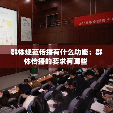 群体规范传播有什么功能：群体传播的要求有哪些 