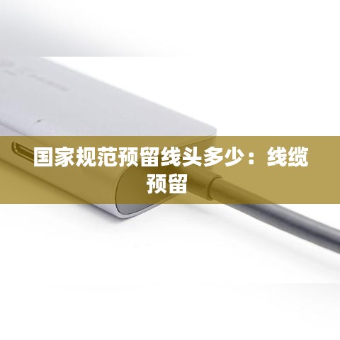国家规范预留线头多少：线缆预留 