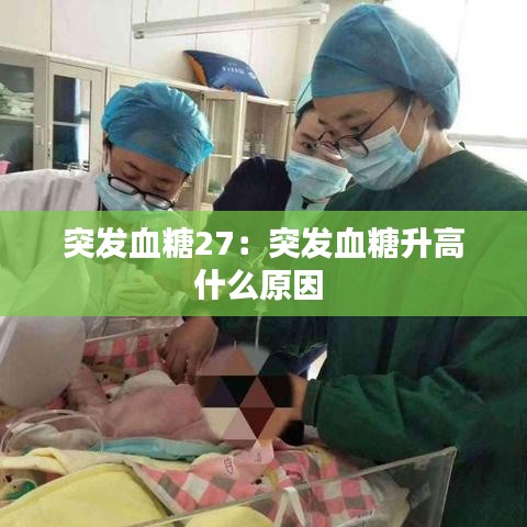 突发血糖27：突发血糖升高什么原因 