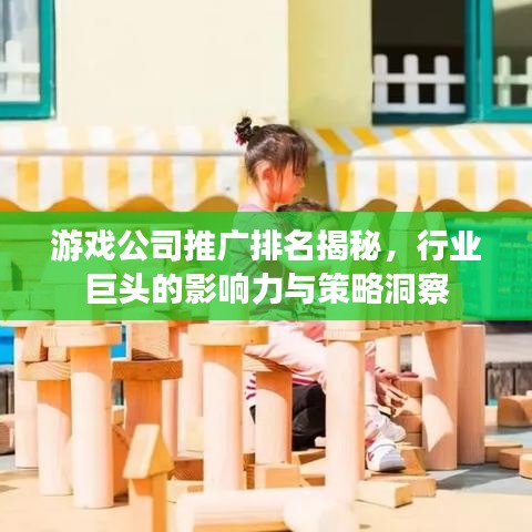 游戏公司推广排名揭秘，行业巨头的影响力与策略洞察