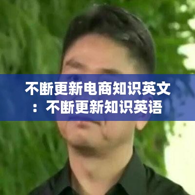不断更新电商知识英文：不断更新知识英语 