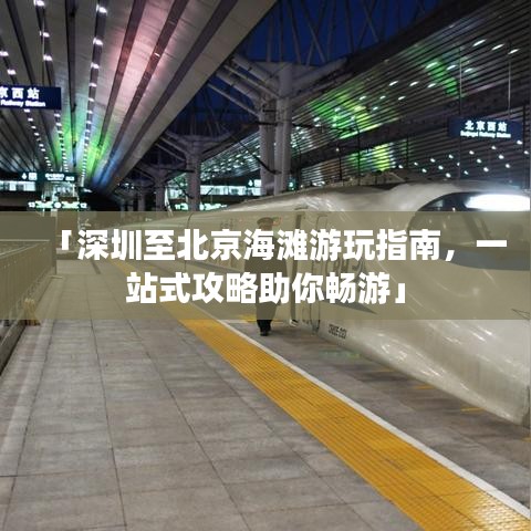 「深圳至北京海滩游玩指南，一站式攻略助你畅游」