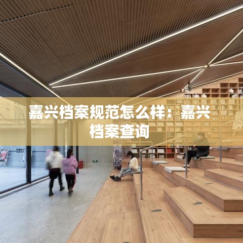 嘉兴档案规范怎么样：嘉兴 档案查询 