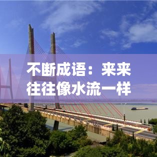 不断成语：来来往往像水流一样连续不断成语 
