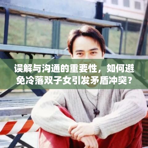 误解与沟通的重要性，如何避免冷落双子女引发矛盾冲突？