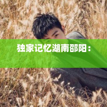 独家记忆湖南邵阳： 