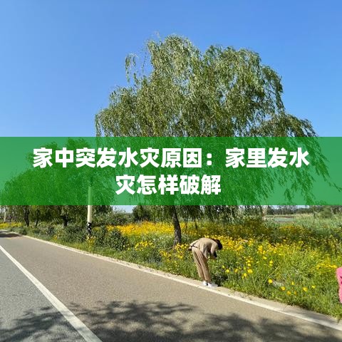 家中突发水灾原因：家里发水灾怎样破解 