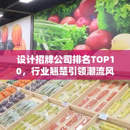 设计招牌公司排名TOP10，行业翘楚引领潮流风向标