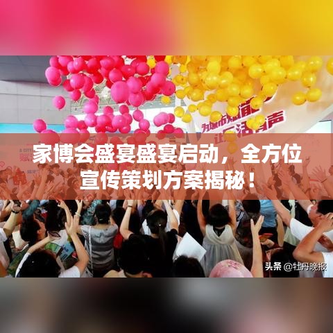 家博会盛宴盛宴启动，全方位宣传策划方案揭秘！