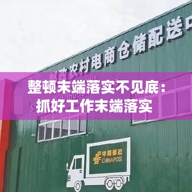 整顿末端落实不见底：抓好工作末端落实 