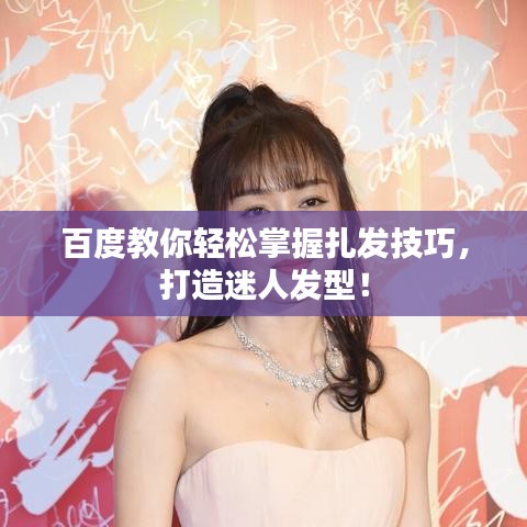 百度教你轻松掌握扎发技巧，打造迷人发型！