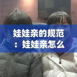 娃娃亲的规范：娃娃亲怎么定的 
