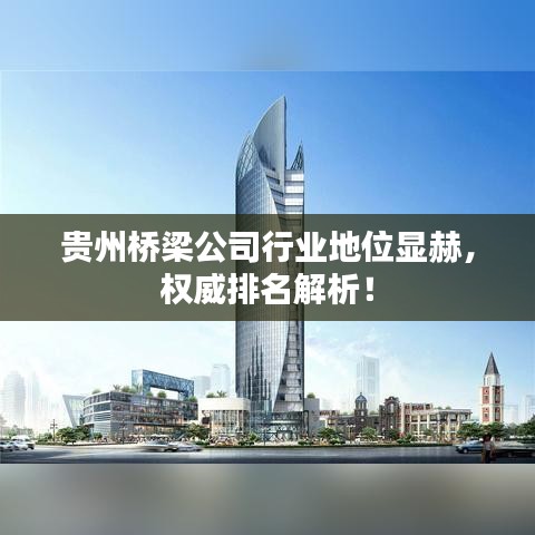 贵州桥梁公司行业地位显赫，权威排名解析！