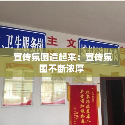 宣传氛围造起来：宣传氛围不断浓厚 