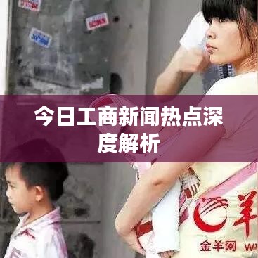 今日工商新闻热点深度解析