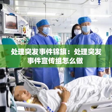 处理突发事件锦旗：处理突发事件宣传组怎么做 