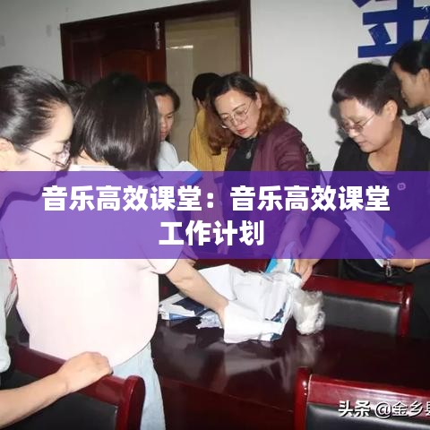 音乐高效课堂：音乐高效课堂工作计划 