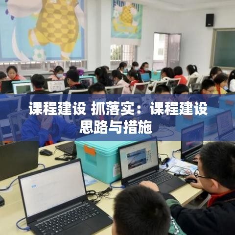 课程建设 抓落实：课程建设思路与措施 