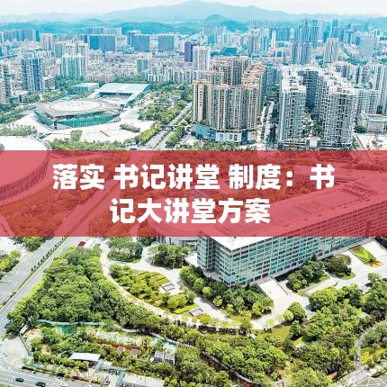 落实 书记讲堂 制度：书记大讲堂方案 