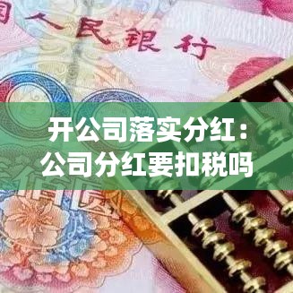 开公司落实分红：公司分红要扣税吗 
