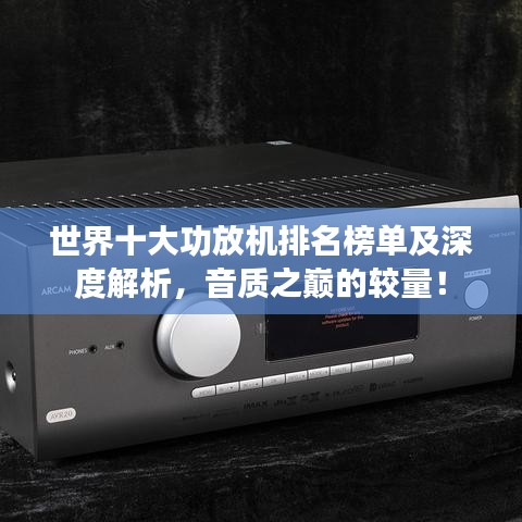 世界十大功放机排名榜单及深度解析，音质之巅的较量！