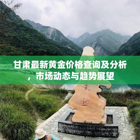甘肃最新黄金价格查询及分析，市场动态与趋势展望