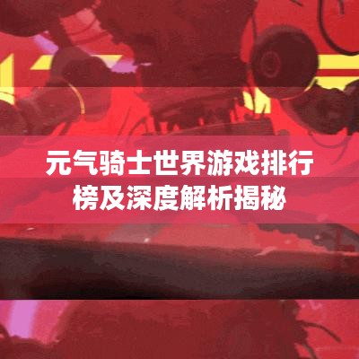元气骑士世界游戏排行榜及深度解析揭秘