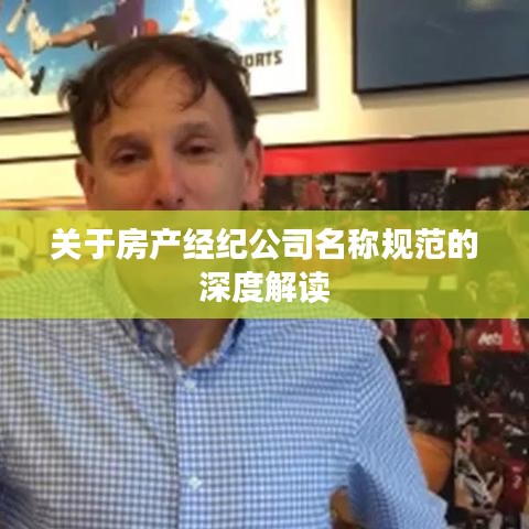 关于房产经纪公司名称规范的深度解读