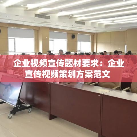 企业视频宣传题材要求：企业宣传视频策划方案范文 