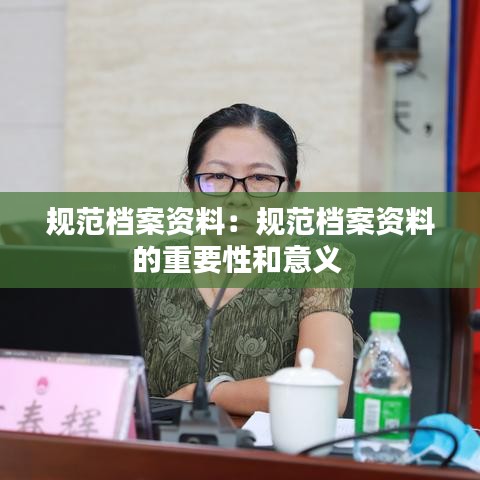 规范档案资料：规范档案资料的重要性和意义 